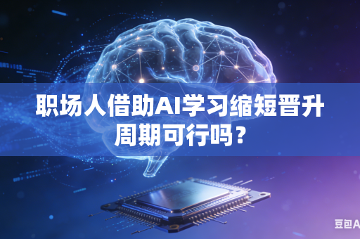 职场人借助AI学习缩短晋升周期可行吗?-第1张图片-AI优尚网 职场人借助AI学习缩短晋升周期可行吗?-第1张图片-AI优尚网