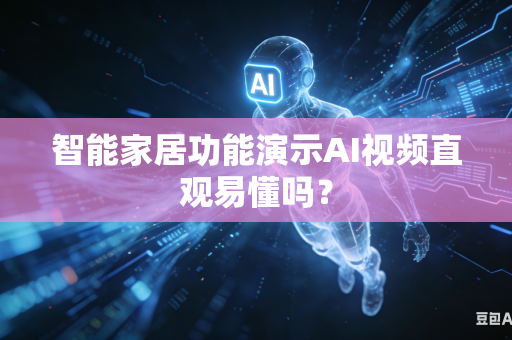 智能家居功能演示AI视频直观易懂吗？-第1张图片-AI优尚网