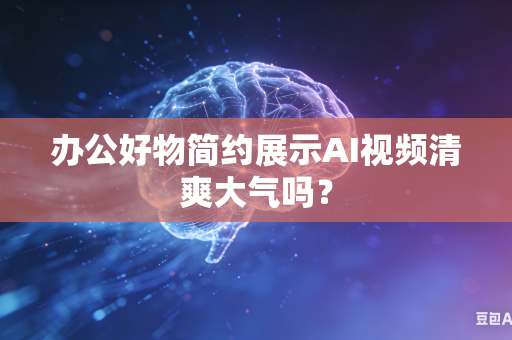 办公好物简约展示AI视频清爽大气吗?-第1张图片-AI优尚网 办公好物简约展示AI视频清爽大气吗?-第1张图片-AI优尚网