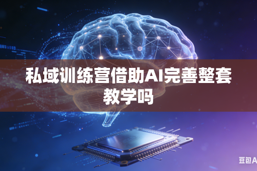 私域训练营借助AI完善整套教学吗-第1张图片-AI优尚网