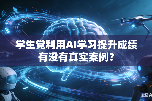 学生党利用AI学习提升成绩有没有真实案例？-第1张图片-AI优尚网
