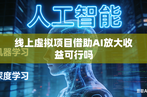 线上虚拟项目借助AI放大收益可行吗-第1张图片-AI优尚网 线上虚拟项目借助AI放大收益可行吗-第1张图片-AI优尚网
