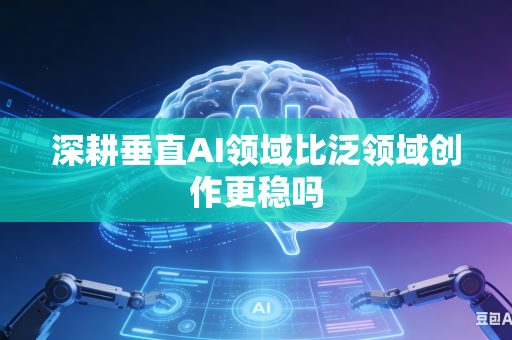深耕垂直AI领域比泛领域创作更稳吗-第1张图片-AI优尚网