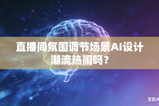 直播间氛围调节场景AI设计潮流热闹吗？-第1张图片-AI优尚网