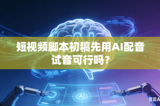 短视频脚本初稿先用AI配音试音可行吗?-第1张图片-AI优尚网 短视频脚本初稿先用AI配音试音可行吗?-第1张图片-AI优尚网