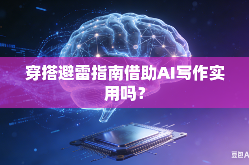 穿搭避雷指南借助AI写作实用吗?-第1张图片-AI优尚网 穿搭避雷指南借助AI写作实用吗?-第1张图片-AI优尚网