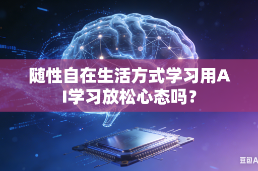 随性自在生活方式学习用AI学习放松心态吗？-第1张图片-AI优尚网
