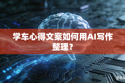 学车心得文案如何用AI写作整理？-第1张图片-AI优尚网