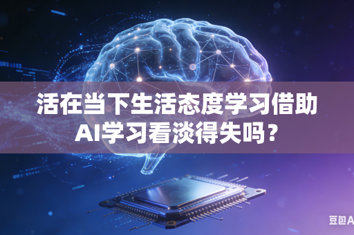 活在当下生活态度学习借助AI学习看淡得失吗?-第1张图片-AI优尚网 活在当下生活态度学习借助AI学习看淡得失吗?-第1张图片-AI优尚网