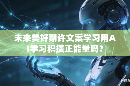 未来美好期许文案学习用AI学习积攒正能量吗？-第1张图片-AI优尚网