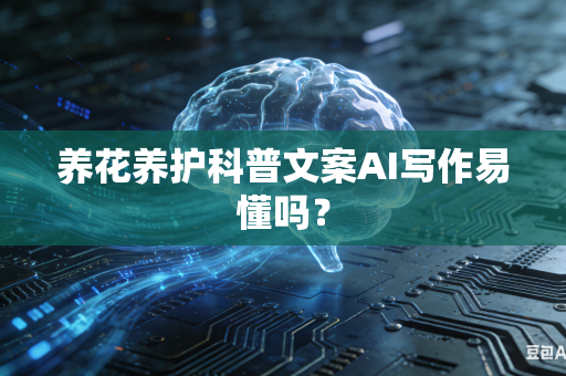 养花养护科普文案AI写作易懂吗?-第1张图片-AI优尚网 养花养护科普文案AI写作易懂吗?-第1张图片-AI优尚网