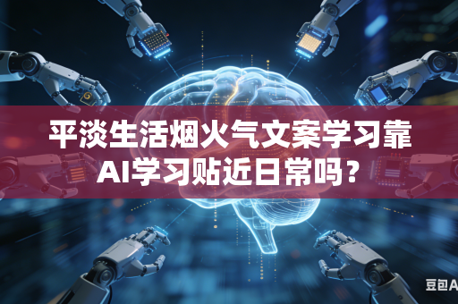 平淡生活烟火气文案学习靠AI学习贴近日常吗？-第1张图片-AI优尚网