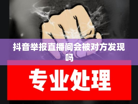 抖音举报直播间会被对方发现吗