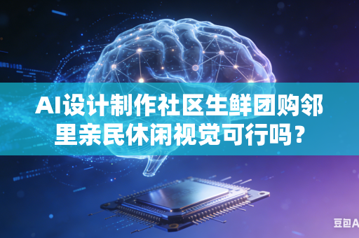 AI设计制作社区生鲜团购邻里亲民休闲视觉可行吗？