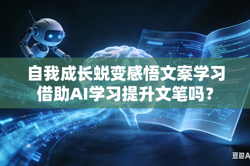 自我成长蜕变感悟文案学习借助AI学习提升文笔吗?-第1张图片-AI优尚网 自我成长蜕变感悟文案学习借助AI学习提升文笔吗?-第1张图片-AI优尚网
