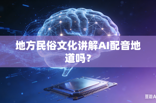 地方民俗文化讲解AI配音地道吗?-第1张图片-AI优尚网 地方民俗文化讲解AI配音地道吗?-第1张图片-AI优尚网