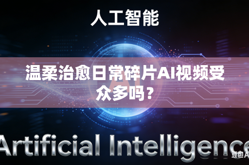 温柔治愈日常碎片AI视频受众多吗？-第1张图片-AI优尚网