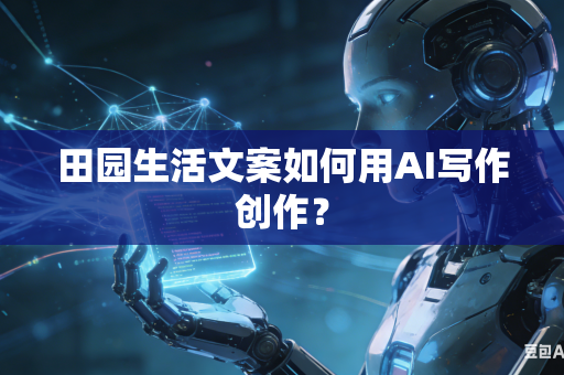 田园生活文案如何用AI写作创作?-第1张图片-AI优尚网 田园生活文案如何用AI写作创作?-第1张图片-AI优尚网