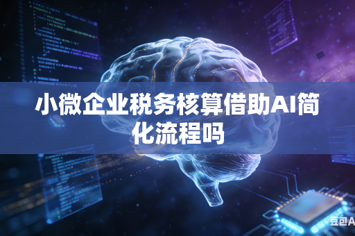 小微企业税务核算借助AI简化流程吗-第1张图片-AI优尚网
