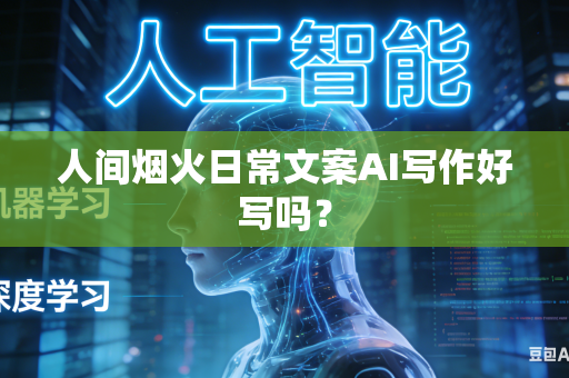 人间烟火日常文案AI写作好写吗？-第1张图片-AI优尚网