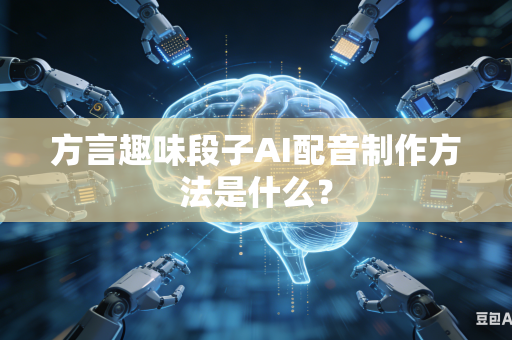 方言趣味段子AI配音制作方法是什么？-第1张图片-AI优尚网