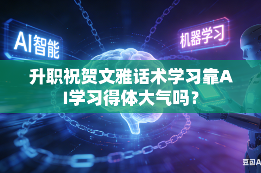 升职祝贺文雅话术学习靠AI学习得体大气吗？-第1张图片-AI优尚网