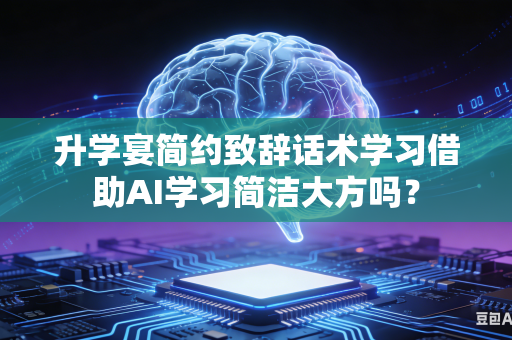 升学宴简约致辞话术学习借助AI学习简洁大方吗？-第1张图片-AI优尚网