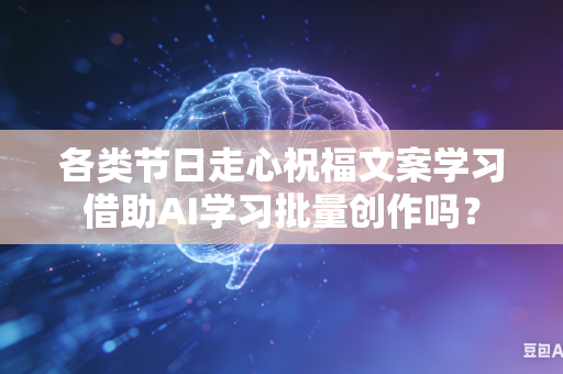 各类节日走心祝福文案学习借助AI学习批量创作吗?-第1张图片-AI优尚网 各类节日走心祝福文案学习借助AI学习批量创作吗?-第1张图片-AI优尚网
