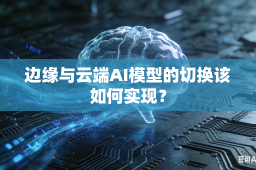 边缘与云端AI模型的切换该如何实现？