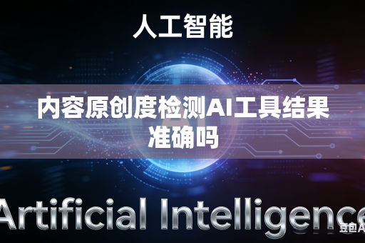 内容原创度检测AI工具结果准确吗-第1张图片-AI优尚网