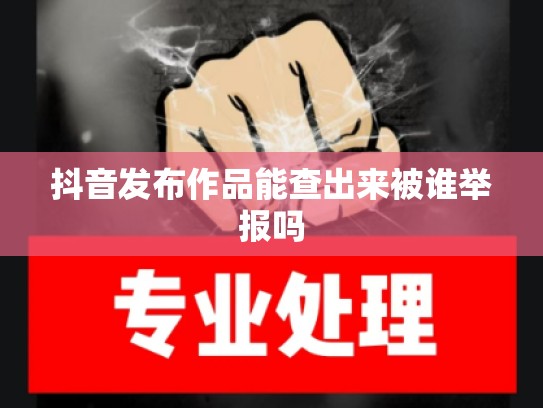 抖音发布作品能查出来被谁举报吗
