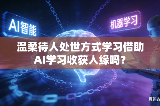 温柔待人处世方式学习借助AI学习收获人缘吗？-第1张图片-AI优尚网