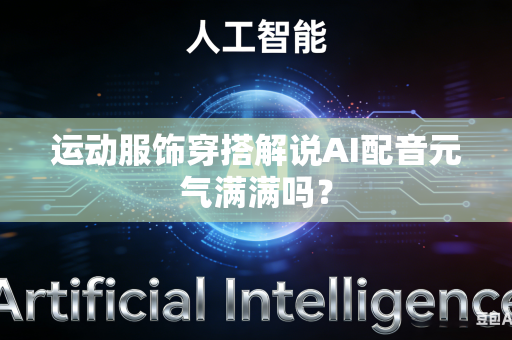 运动服饰穿搭解说AI配音元气满满吗？