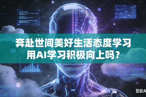 奔赴世间美好生活态度学习用AI学习积极向上吗？-第1张图片-AI优尚网