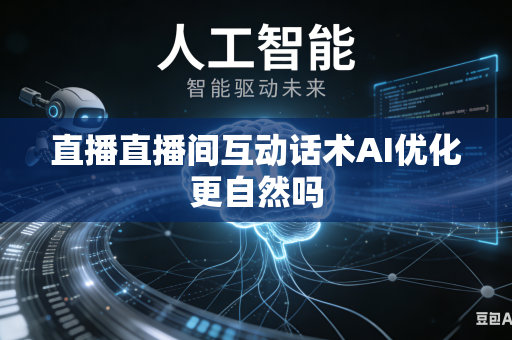 直播直播间互动话术AI优化更自然吗