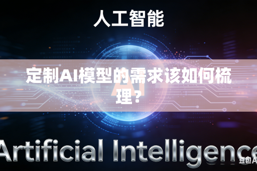定制AI模型的需求该如何梳理？