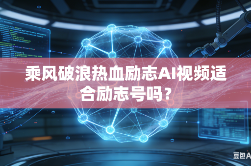 乘风破浪热血励志AI视频适合励志号吗?-第1张图片-AI优尚网 乘风破浪热血励志AI视频适合励志号吗?-第1张图片-AI优尚网