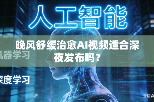 晚风舒缓治愈AI视频适合深夜发布吗?-第1张图片-AI优尚网 晚风舒缓治愈AI视频适合深夜发布吗?-第1张图片-AI优尚网