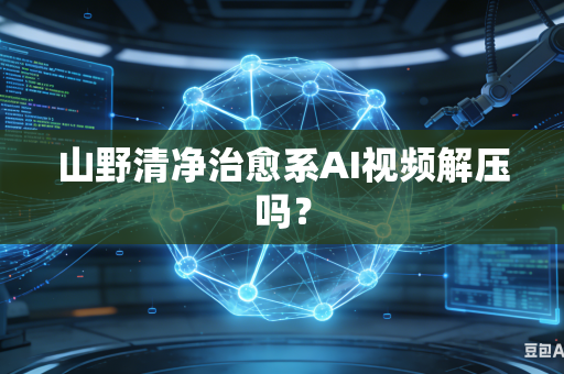 山野清净治愈系AI视频解压吗？