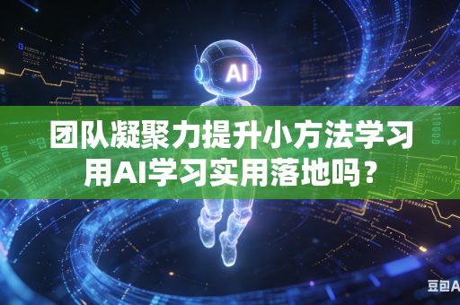 团队凝聚力提升小方法学习用AI学习实用落地吗？-第1张图片-AI优尚网