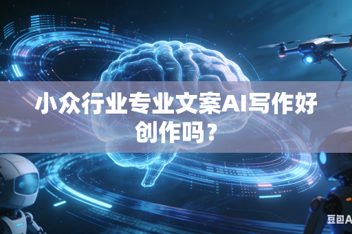 小众行业专业文案AI写作好创作吗？-第1张图片-AI优尚网