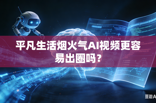 平凡生活烟火气AI视频更容易出圈吗？-第1张图片-AI优尚网
