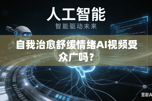 自我治愈舒缓情绪AI视频受众广吗？-第1张图片-AI优尚网