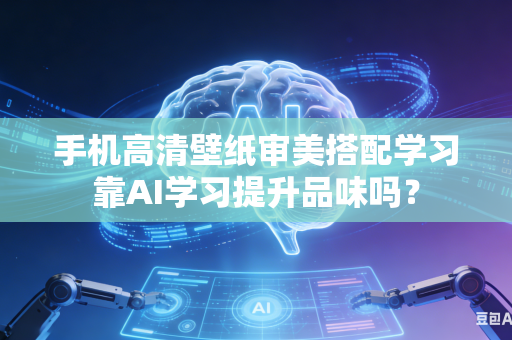 手机高清壁纸审美搭配学习靠AI学习提升品味吗？-第1张图片-AI优尚网
