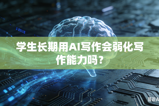 学生长期用AI写作会弱化写作能力吗?-第1张图片-AI优尚网 学生长期用AI写作会弱化写作能力吗?-第1张图片-AI优尚网