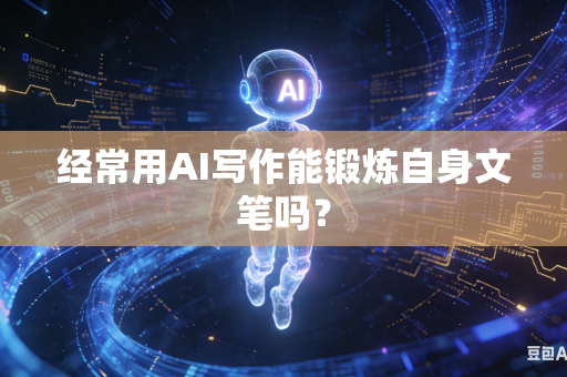 经常用AI写作能锻炼自身文笔吗？-第1张图片-AI优尚网