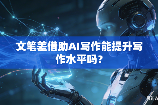 文笔差借助AI写作能提升写作水平吗?-第1张图片-AI优尚网 文笔差借助AI写作能提升写作水平吗?-第1张图片-AI优尚网