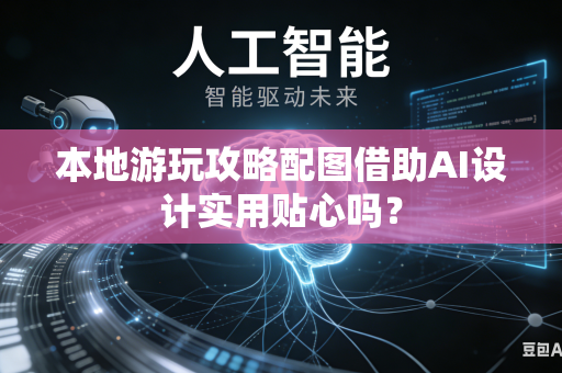 本地游玩攻略配图借助AI设计实用贴心吗？