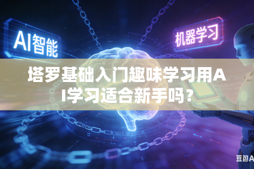 塔罗基础入门趣味学习用AI学习适合新手吗?-第1张图片-AI优尚网 塔罗基础入门趣味学习用AI学习适合新手吗?-第1张图片-AI优尚网