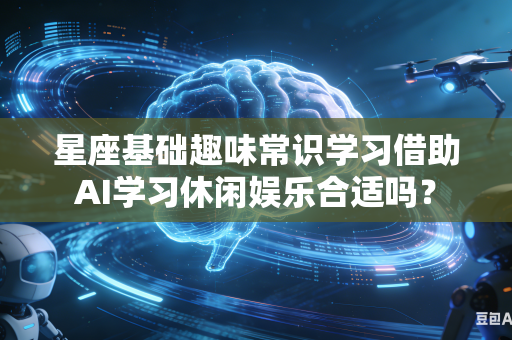 星座基础趣味常识学习借助AI学习休闲娱乐合适吗？-第1张图片-AI优尚网